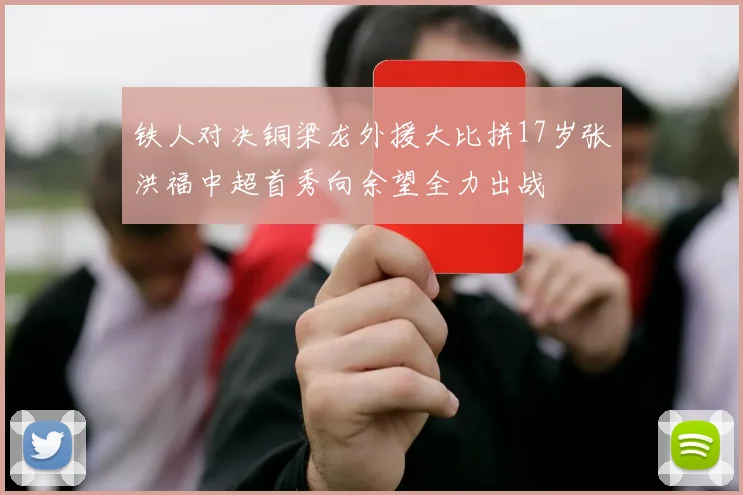 铁人对决铜梁龙外援大比拼17岁张洪福中超首秀向余望全力出战