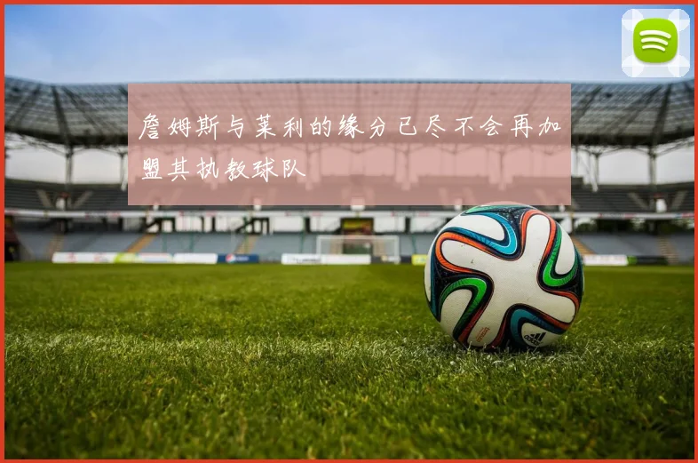 詹姆斯与莱利的缘分已尽不会再加盟其执教球队