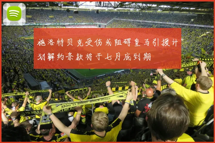 施洛特贝克受伤或阻碍皇马引援计划解约条款将于七月底到期
