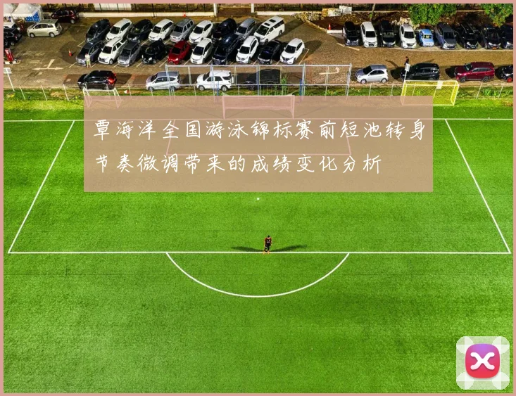 覃海洋全国游泳锦标赛前短池转身节奏微调带来的成绩变化分析