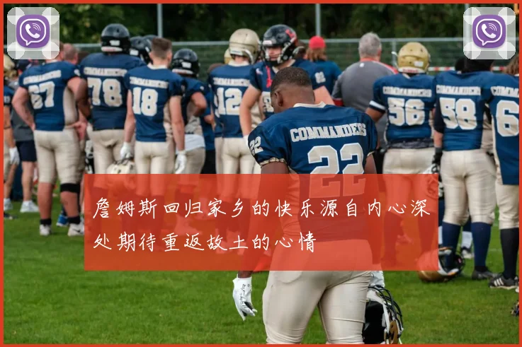 詹姆斯回归家乡的快乐源自内心深处期待重返故土的心情