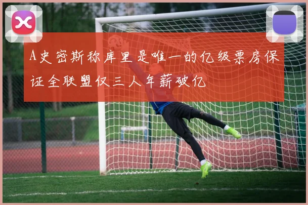 A史密斯称库里是唯一的亿级票房保证全联盟仅三人年薪破亿